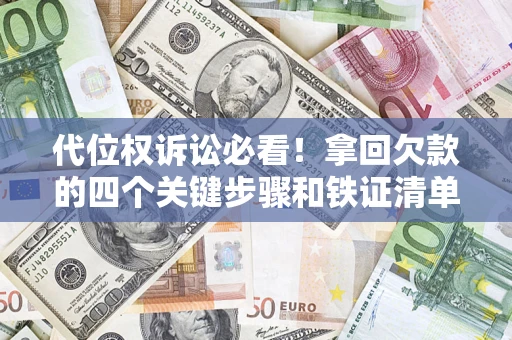 济南代位权诉讼必看!拿回欠款的四个关键步骤和铁证清单 济南代位权诉讼必看!拿回欠款的四个关键步骤和铁证清单