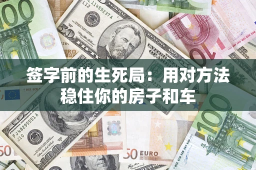 济南签字前的生死局：用对方法稳住你的房子和车