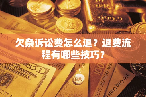 济南欠条诉讼费怎么退？退费流程有哪些技巧？