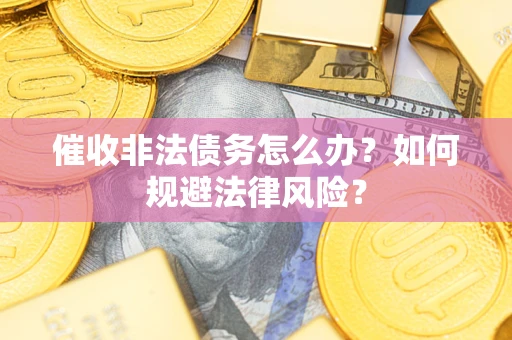 济南催收非法债务怎么办？如何规避法律风险？