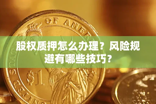 济南股权质押怎么办理？风险规避有哪些技巧？