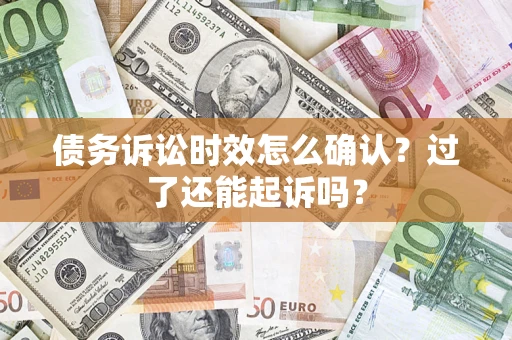 济南债务诉讼时效怎么确认？过了还能起诉吗？
