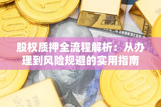 济南股权质押全流程解析：从办理到风险规避的实用指南