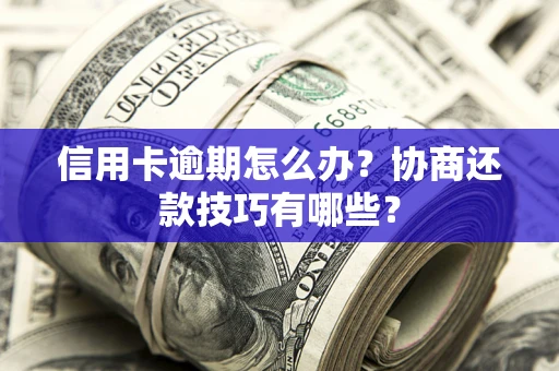 济南信用卡逾期怎么办？协商还款技巧有哪些？