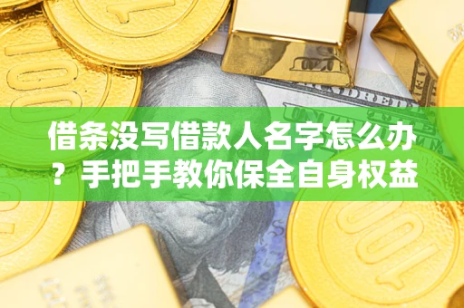 济南借条没写借款人名字怎么办？手把手教你保全自身权益