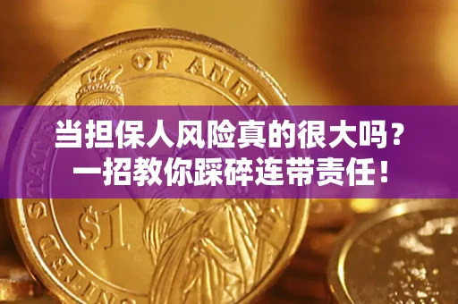 济南当担保人风险真的很大吗？一招教你踩碎连带责任！