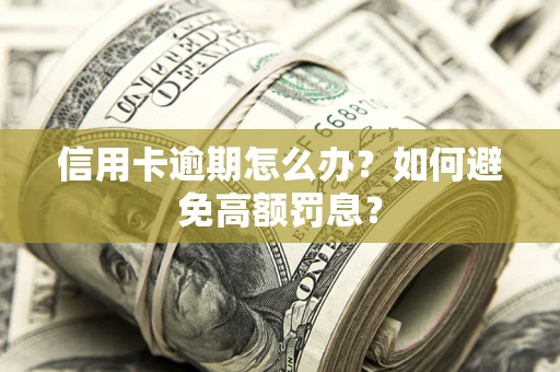 济南信用卡逾期怎么办？如何避免高额罚息？