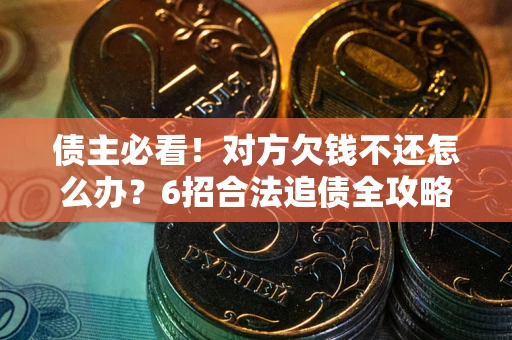 济南债主必看！对方欠钱不还怎么办？6招合法追债全攻略