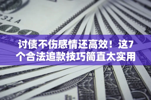 济南讨债不伤感情还高效！这7个合法追款技巧简直太实用