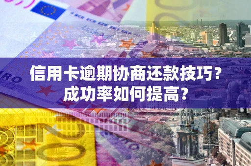 济南信用卡逾期协商还款技巧？成功率如何提高？