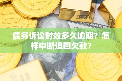 济南债务诉讼时效多久逾期？怎样中断追回欠款？