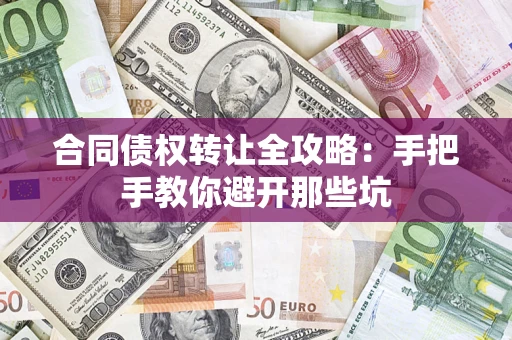 济南合同债权转让全攻略：手把手教你避开那些坑