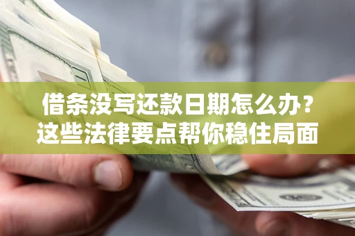 济南借条没写还款日期怎么办？这些法律要点帮你稳住局面