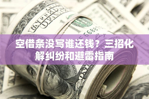 济南空借条没写谁还钱？三招化解纠纷和避雷指南