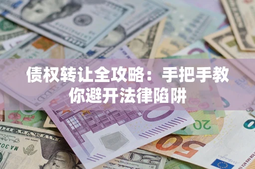 济南债权转让全攻略：手把手教你避开法律陷阱