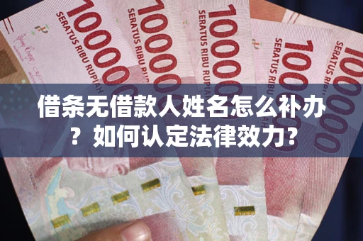 济南借条无借款人姓名怎么补办？如何认定法律效力？