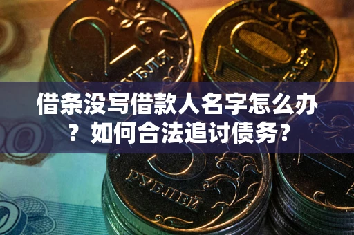 济南借条没写借款人名字怎么办？如何合法追讨债务？