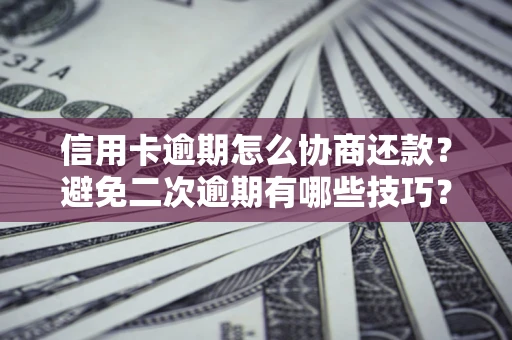 济南信用卡逾期怎么协商还款？避免二次逾期有哪些技巧？