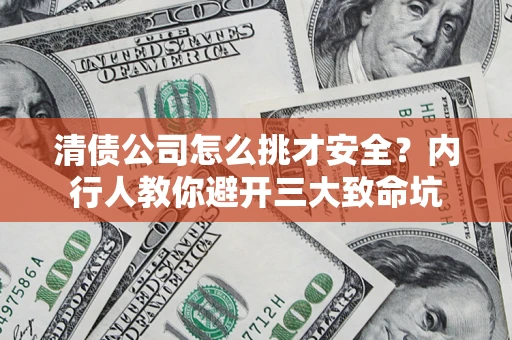 济南清债公司怎么挑才安全?内行人教你避开三大致命坑 济南清债公司怎么挑才安全?内行人教你避开三大致命坑
