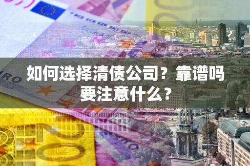 济南如何选择清债公司？靠谱吗要注意什么？