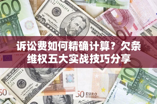 济南诉讼费如何精确计算？欠条维权五大实战技巧分享