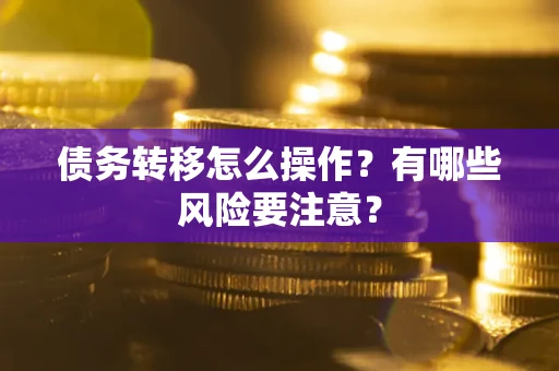 济南债务转移怎么操作？有哪些风险要注意？
