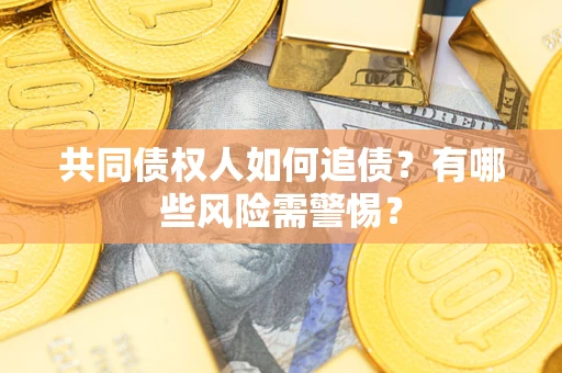 济南共同债权人如何追债？有哪些风险需警惕？