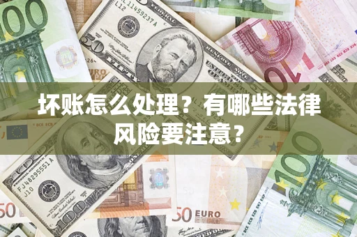 济南坏账怎么处理？有哪些法律风险要注意？