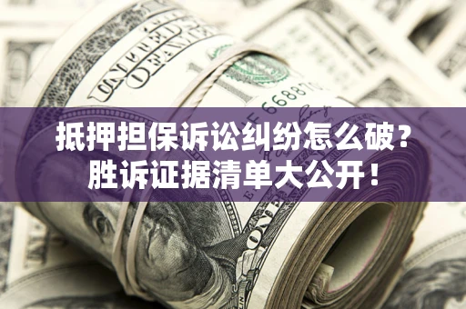 济南抵押担保诉讼纠纷怎么破？胜诉证据清单大公开！