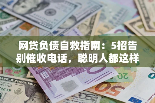 济南网贷负债自救指南：5招告别催收电话，聪明人都这样做