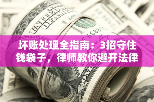 济南坏账处理全指南：3招守住钱袋子，律师教你避开法律雷区