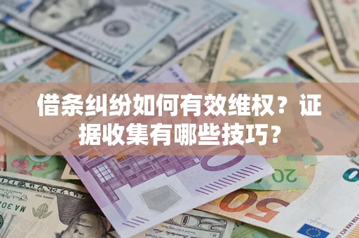 济南借条纠纷如何有效维权？证据收集有哪些技巧？