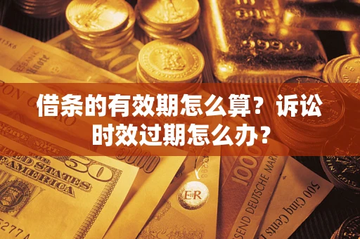 济南借条的有效期怎么算？诉讼时效过期怎么办？
