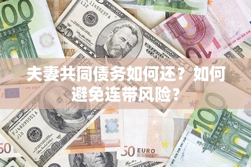 济南夫妻共同债务如何还？如何避免连带风险？