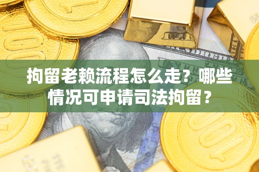 济南拘留老赖流程怎么走?哪些情况可申请司法拘留? 济南拘留老赖流程怎么走?哪些情况可申请司法拘留?