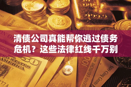 济南清债公司真能帮你逃过债务危机？这些法律红线千万别踩