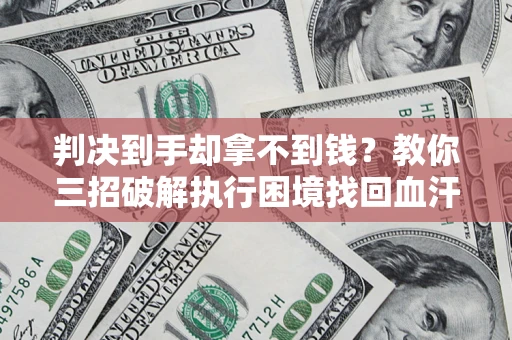 济南判决到手却拿不到钱？教你三招破解执行困境找回血汗钱