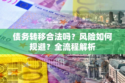 济南债务转移合法吗？风险如何规避？全流程解析
