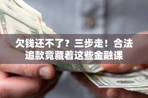 济南欠钱还不了？三步走！合法追款竟藏着这些金融课