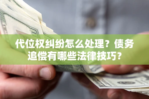 济南代位权纠纷怎么处理？债务追偿有哪些法律技巧？