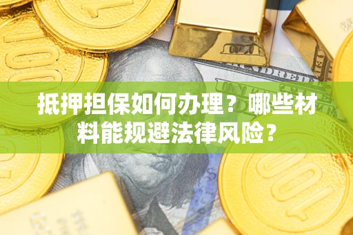济南抵押担保如何办理？哪些材料能规避法律风险？