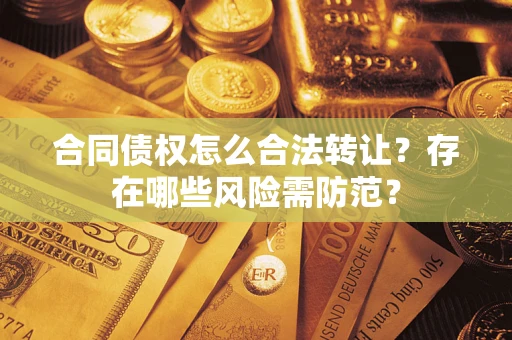 济南合同债权怎么合法转让？存在哪些风险需防范？