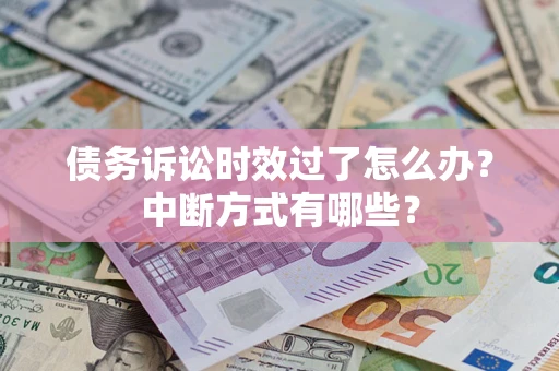 济南债务诉讼时效过了怎么办？中断方式有哪些？