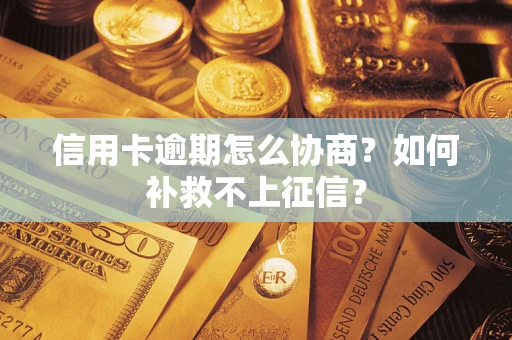 济南信用卡逾期怎么协商？如何补救不上征信？