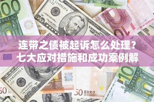 济南连带之债被起诉怎么处理？七大应对措施和成功案例解析