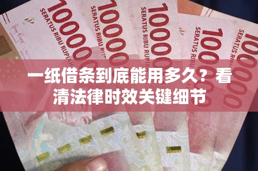 济南一纸借条到底能用多久？看清法律时效关键细节
