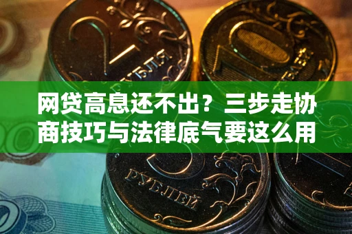 济南网贷高息还不出？三步走协商技巧与法律底气要这么用