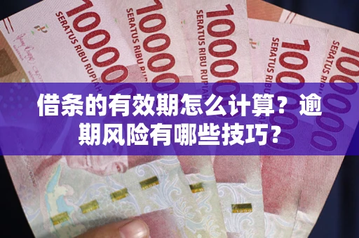 济南借条的有效期怎么计算？逾期风险有哪些技巧？