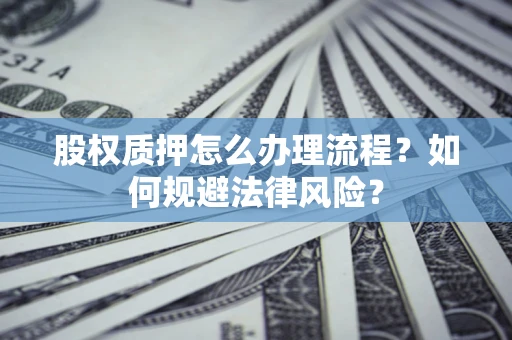 济南股权质押怎么办理流程？如何规避法律风险？