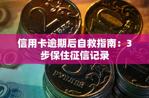 济南信用卡逾期后自救指南：3步保住征信记录